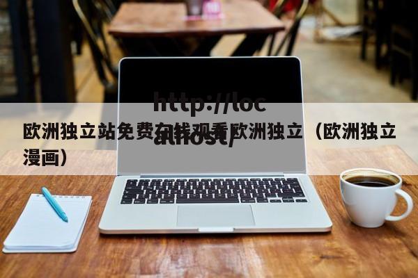 欧洲独立站免费在线观看欧洲独立(欧洲独立漫画)