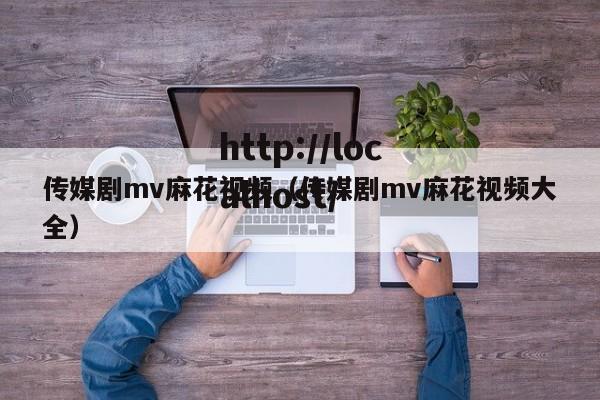 传媒剧mv麻花视频(传媒剧mv麻花视频大全)