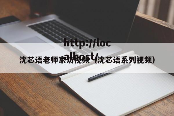 沈芯语老师家访视频(沈芯语系列视频)