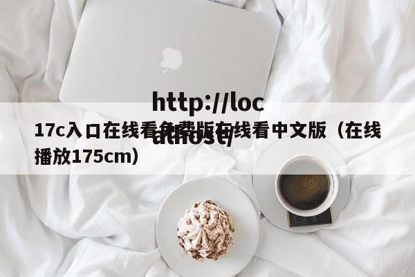 17c入口在线看免费版在线看中文版(在线播放175cm)